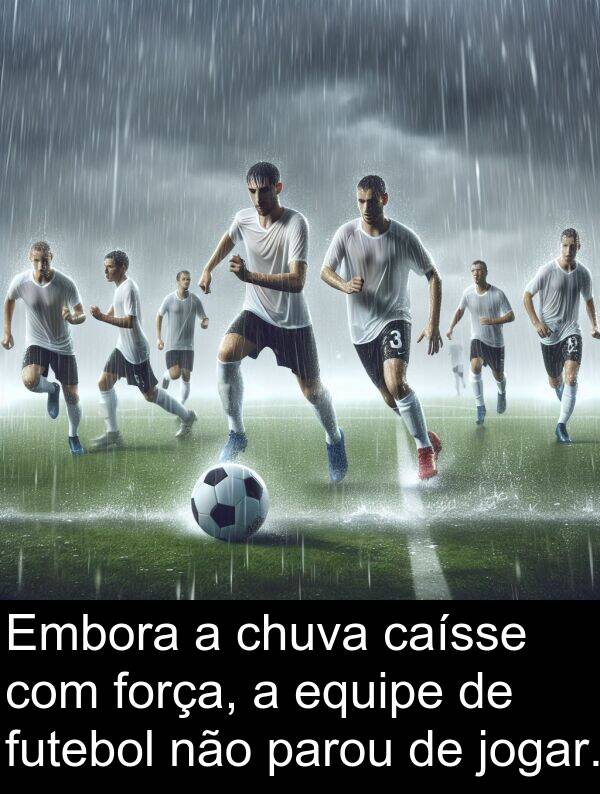jogar: Embora a chuva caísse com força, a equipe de futebol não parou de jogar.