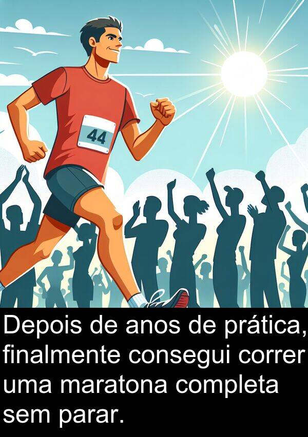 prática: Depois de anos de prática, finalmente consegui correr uma maratona completa sem parar.