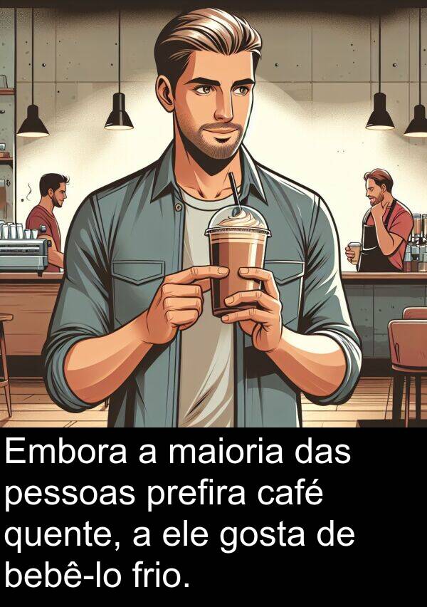 maioria: Embora a maioria das pessoas prefira café quente, a ele gosta de bebê-lo frio.