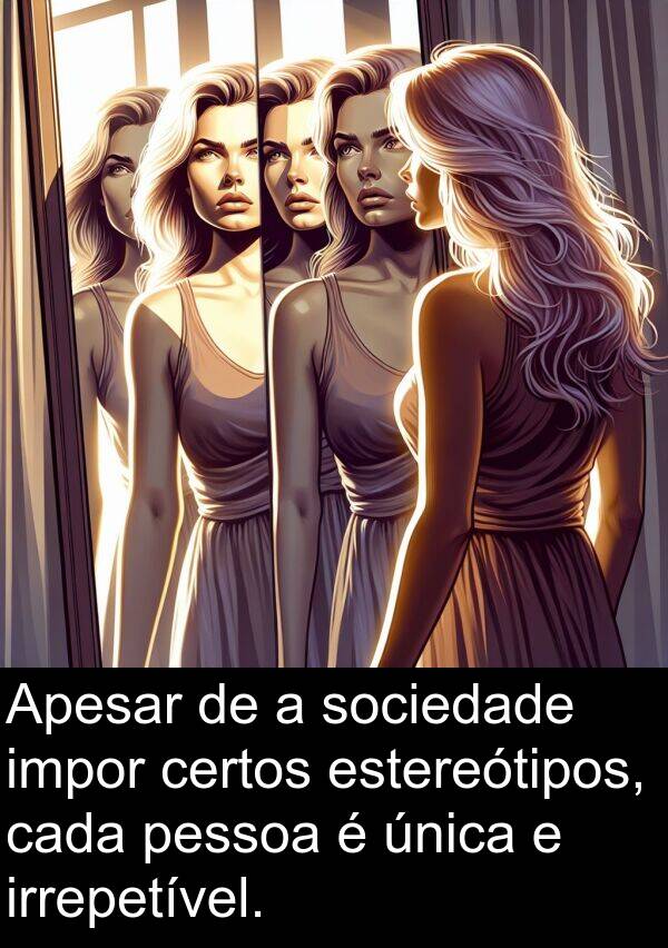 única: Apesar de a sociedade impor certos estereótipos, cada pessoa é única e irrepetível.