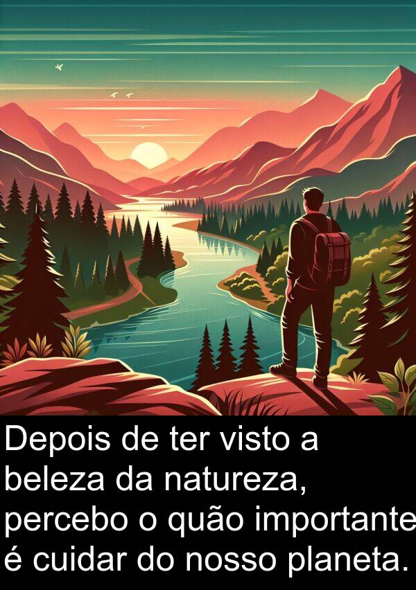 natureza: Depois de ter visto a beleza da natureza, percebo o quão importante é cuidar do nosso planeta.