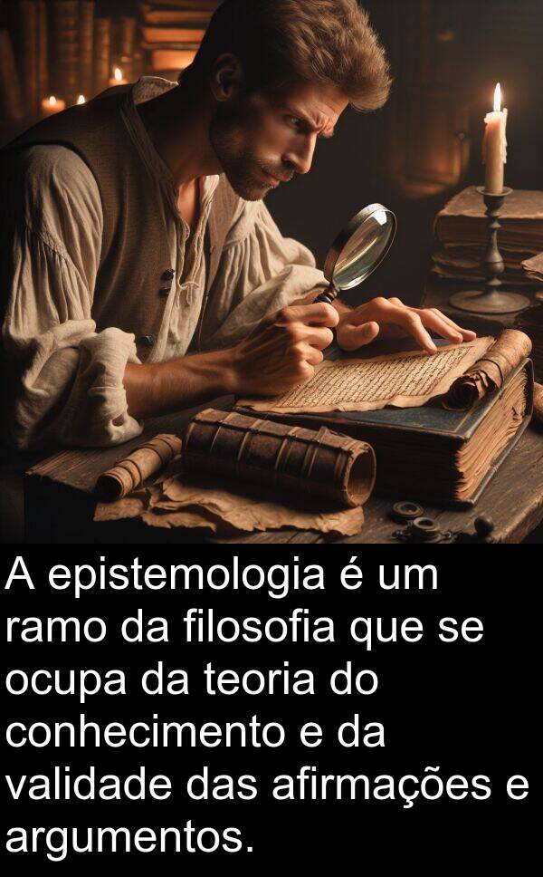 argumentos: A epistemologia é um ramo da filosofia que se ocupa da teoria do conhecimento e da validade das afirmações e argumentos.
