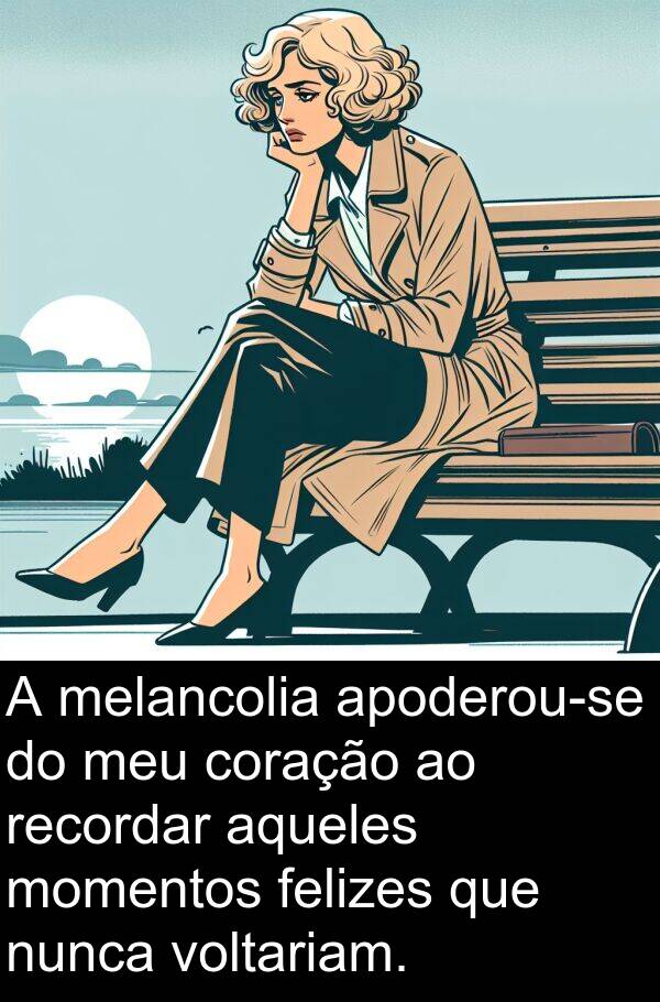 voltariam: A melancolia apoderou-se do meu coração ao recordar aqueles momentos felizes que nunca voltariam.