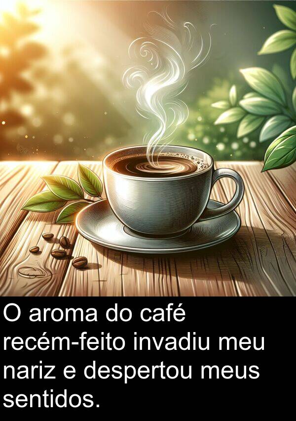 nariz: O aroma do café recém-feito invadiu meu nariz e despertou meus sentidos.