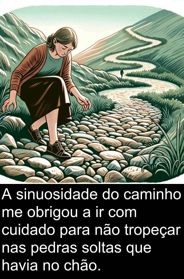 cuidado: A sinuosidade do caminho me obrigou a ir com cuidado para não tropeçar nas pedras soltas que havia no chão.