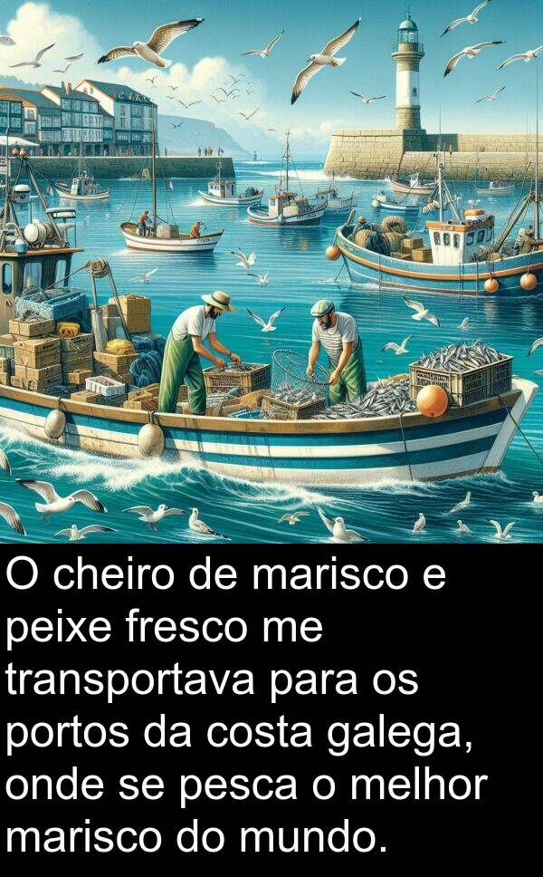 galega: O cheiro de marisco e peixe fresco me transportava para os portos da costa galega, onde se pesca o melhor marisco do mundo.