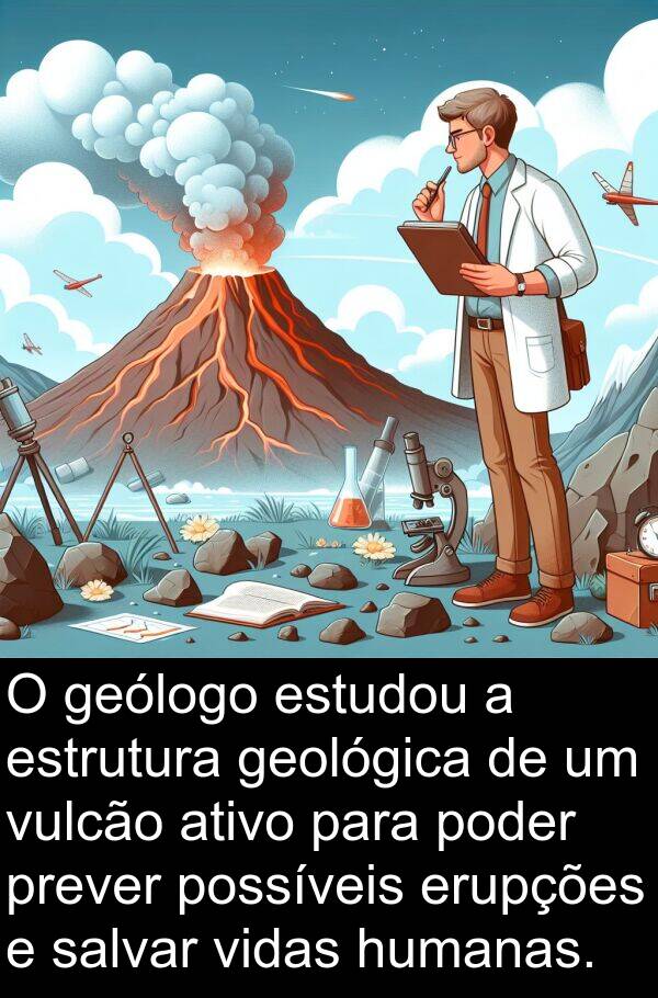 salvar: O geólogo estudou a estrutura geológica de um vulcão ativo para poder prever possíveis erupções e salvar vidas humanas.