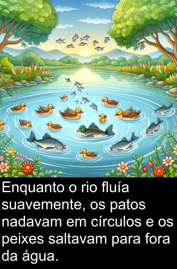 saltavam: Enquanto o rio fluía suavemente, os patos nadavam em círculos e os peixes saltavam para fora da água.