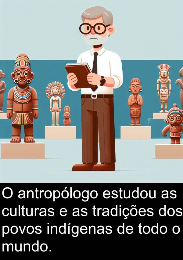 todo: O antropólogo estudou as culturas e as tradições dos povos indígenas de todo o mundo.