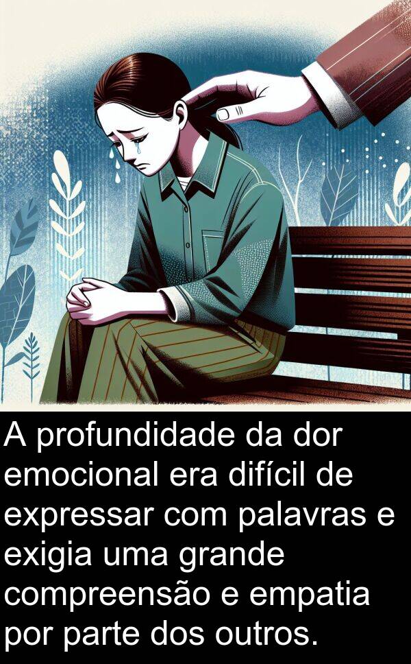 palavras: A profundidade da dor emocional era difícil de expressar com palavras e exigia uma grande compreensão e empatia por parte dos outros.