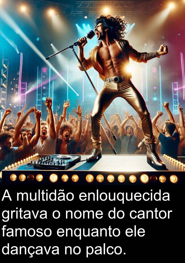 palco: A multidão enlouquecida gritava o nome do cantor famoso enquanto ele dançava no palco.