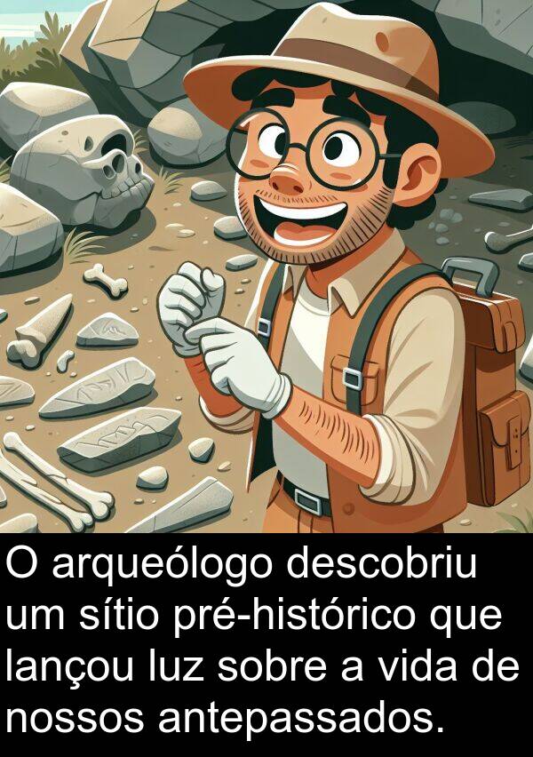 antepassados: O arqueólogo descobriu um sítio pré-histórico que lançou luz sobre a vida de nossos antepassados.