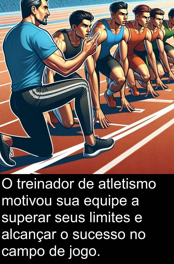 motivou: O treinador de atletismo motivou sua equipe a superar seus limites e alcançar o sucesso no campo de jogo.