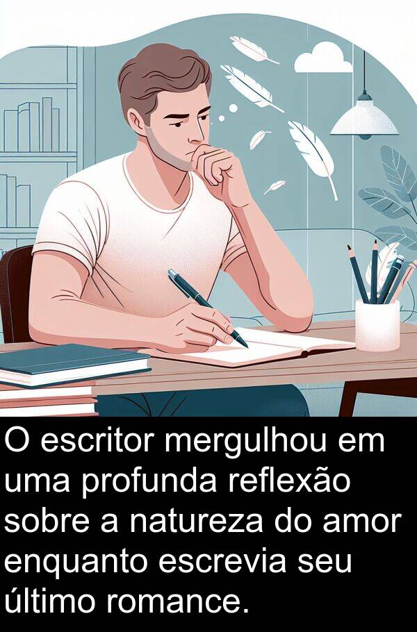 natureza: O escritor mergulhou em uma profunda reflexão sobre a natureza do amor enquanto escrevia seu último romance.