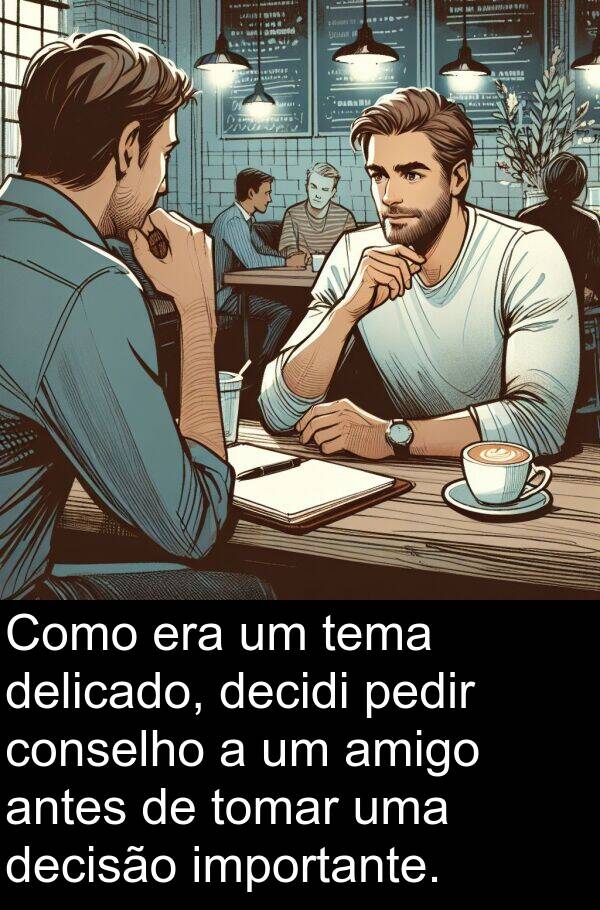 decisão: Como era um tema delicado, decidi pedir conselho a um amigo antes de tomar uma decisão importante.