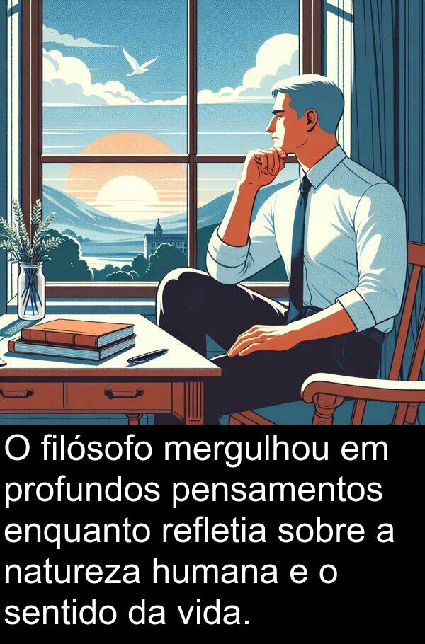 natureza: O filósofo mergulhou em profundos pensamentos enquanto refletia sobre a natureza humana e o sentido da vida.