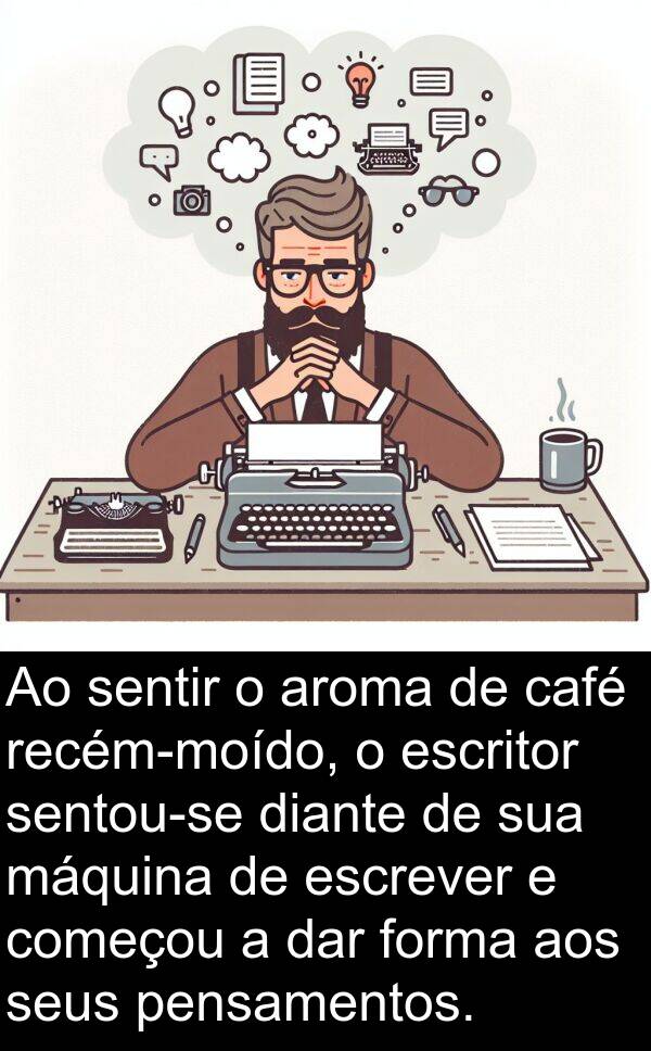 dar: Ao sentir o aroma de café recém-moído, o escritor sentou-se diante de sua máquina de escrever e começou a dar forma aos seus pensamentos.