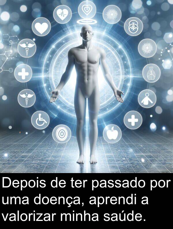 valorizar: Depois de ter passado por uma doença, aprendi a valorizar minha saúde.