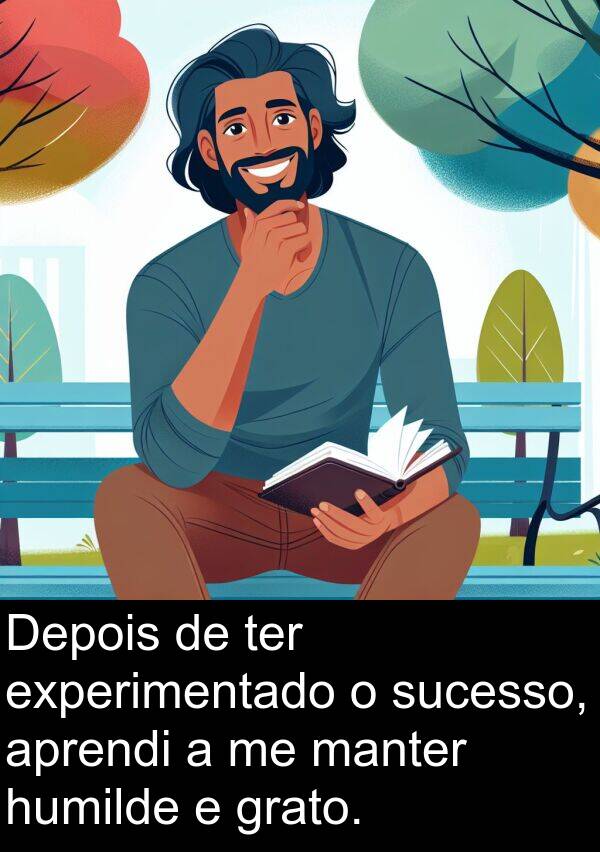manter: Depois de ter experimentado o sucesso, aprendi a me manter humilde e grato.