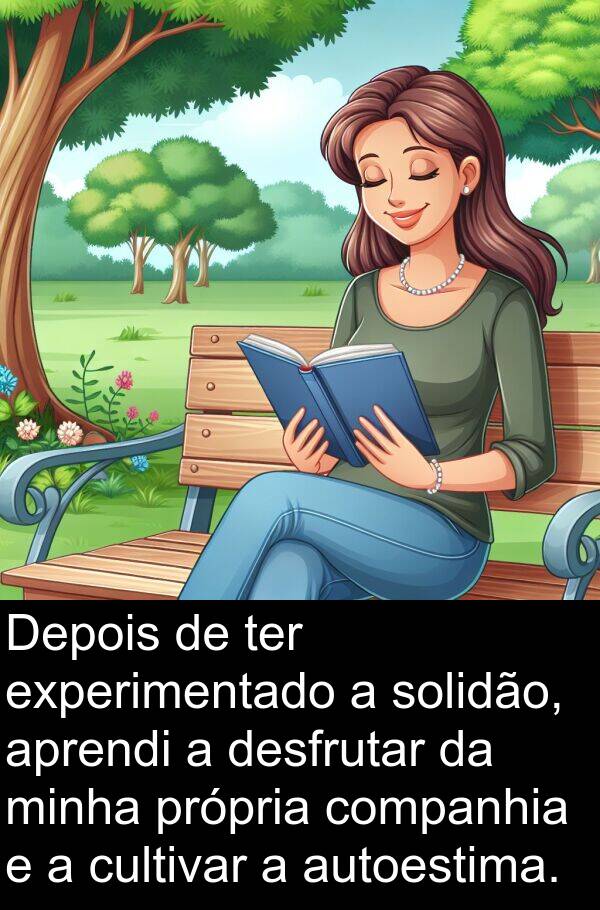 aprendi: Depois de ter experimentado a solidão, aprendi a desfrutar da minha própria companhia e a cultivar a autoestima.