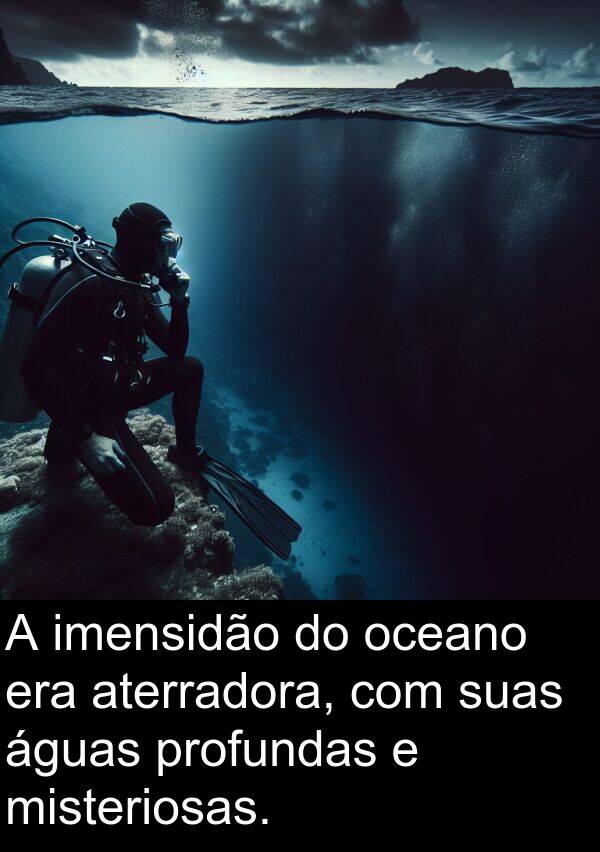 misteriosas: A imensidão do oceano era aterradora, com suas águas profundas e misteriosas.
