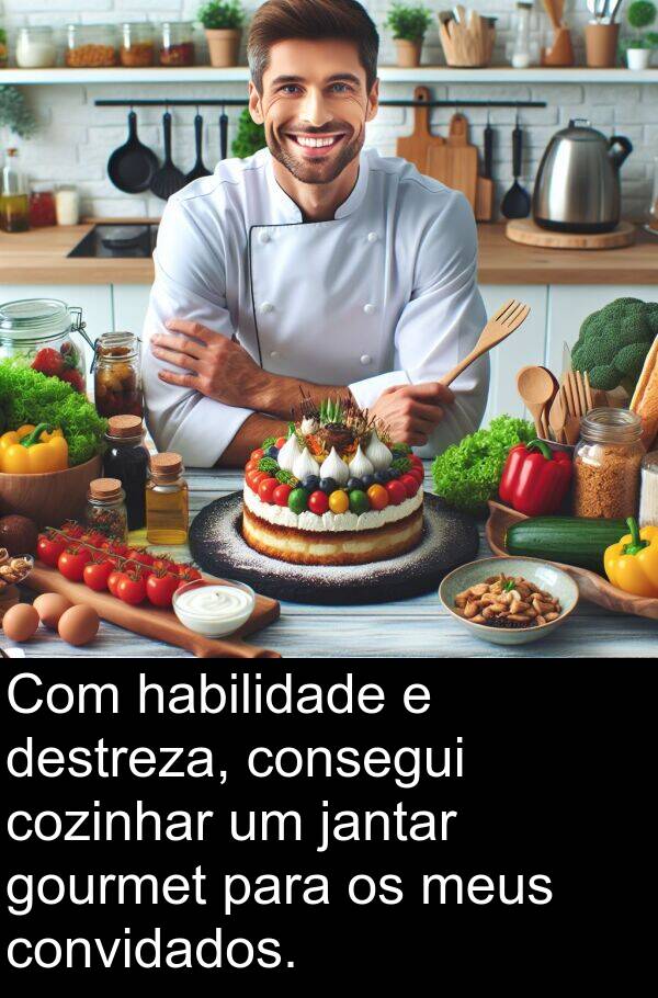 jantar: Com habilidade e destreza, consegui cozinhar um jantar gourmet para os meus convidados.