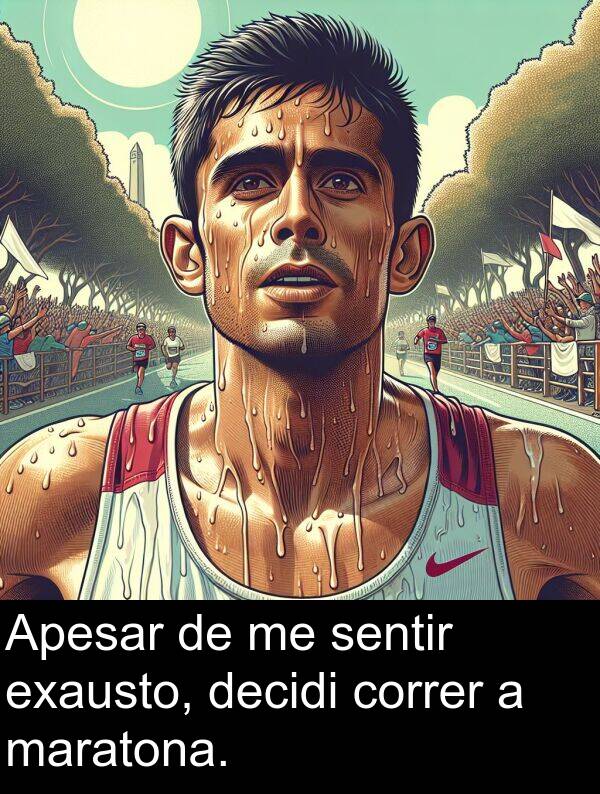 decidi: Apesar de me sentir exausto, decidi correr a maratona.