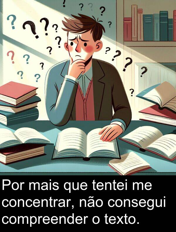 concentrar: Por mais que tentei me concentrar, não consegui compreender o texto.