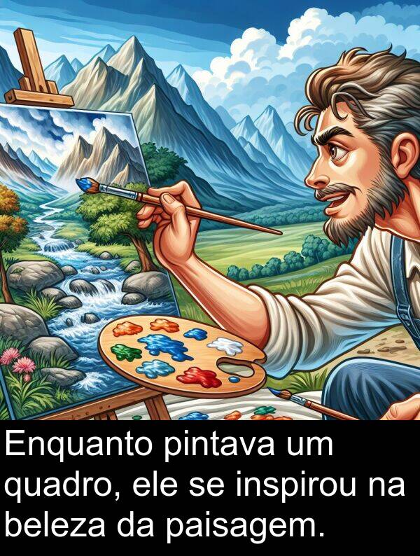 ele: Enquanto pintava um quadro, ele se inspirou na beleza da paisagem.