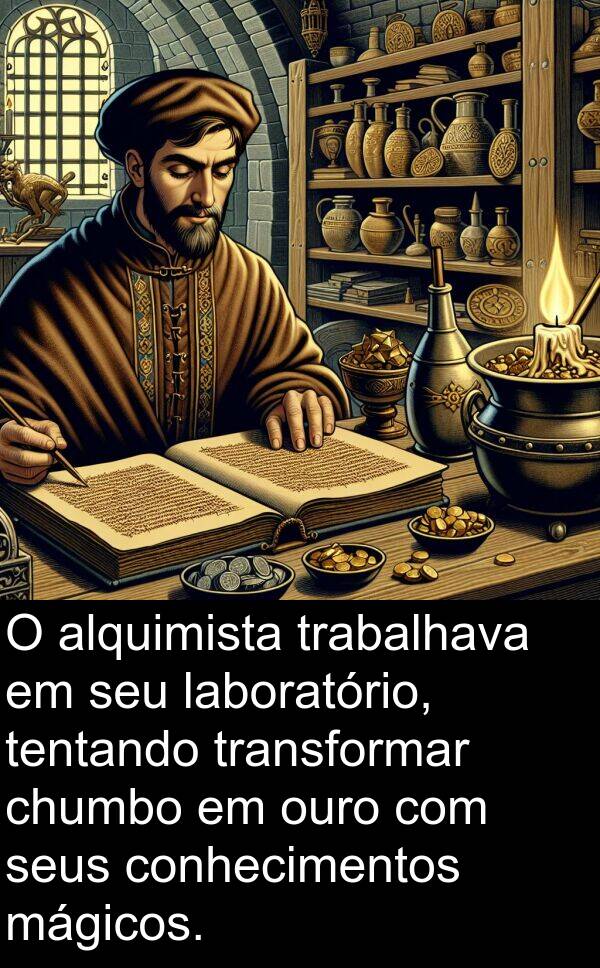 mágicos: O alquimista trabalhava em seu laboratório, tentando transformar chumbo em ouro com seus conhecimentos mágicos.