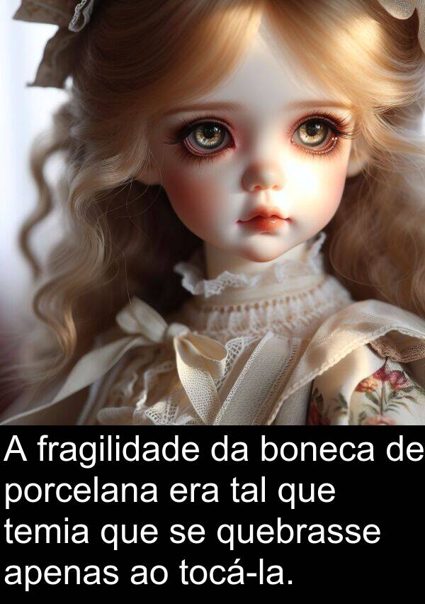 temia: A fragilidade da boneca de porcelana era tal que temia que se quebrasse apenas ao tocá-la.