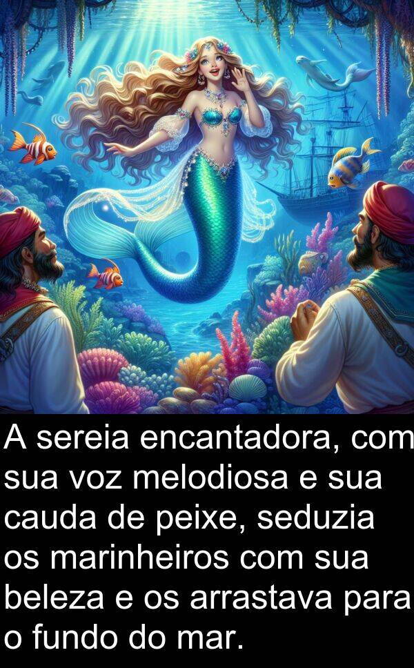 marinheiros: A sereia encantadora, com sua voz melodiosa e sua cauda de peixe, seduzia os marinheiros com sua beleza e os arrastava para o fundo do mar.