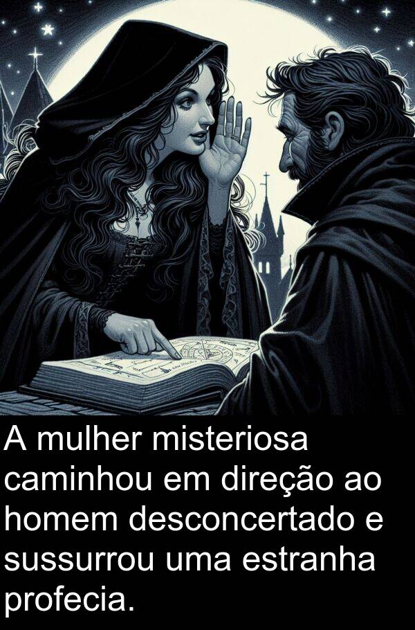 caminhou: A mulher misteriosa caminhou em direção ao homem desconcertado e sussurrou uma estranha profecia.