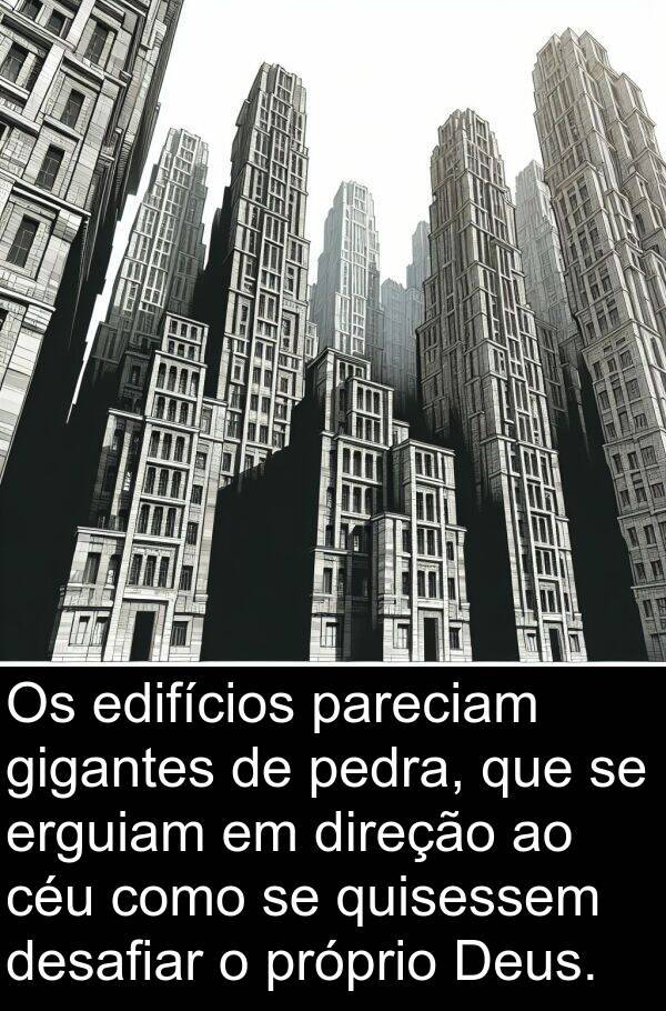 pareciam: Os edifícios pareciam gigantes de pedra, que se erguiam em direção ao céu como se quisessem desafiar o próprio Deus.