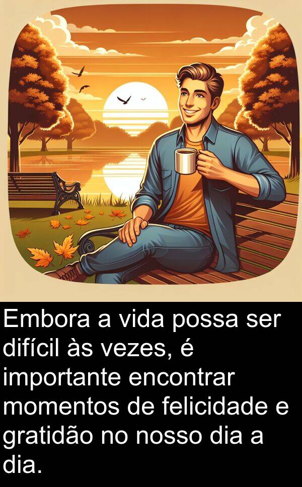 gratidão: Embora a vida possa ser difícil às vezes, é importante encontrar momentos de felicidade e gratidão no nosso dia a dia.