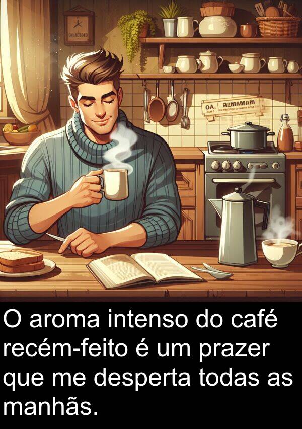 café: O aroma intenso do café recém-feito é um prazer que me desperta todas as manhãs.