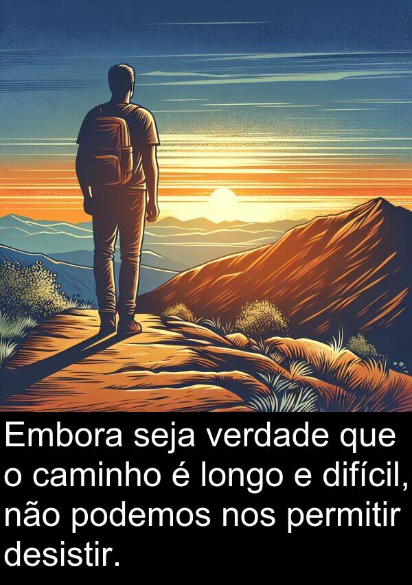 caminho: Embora seja verdade que o caminho é longo e difícil, não podemos nos permitir desistir.