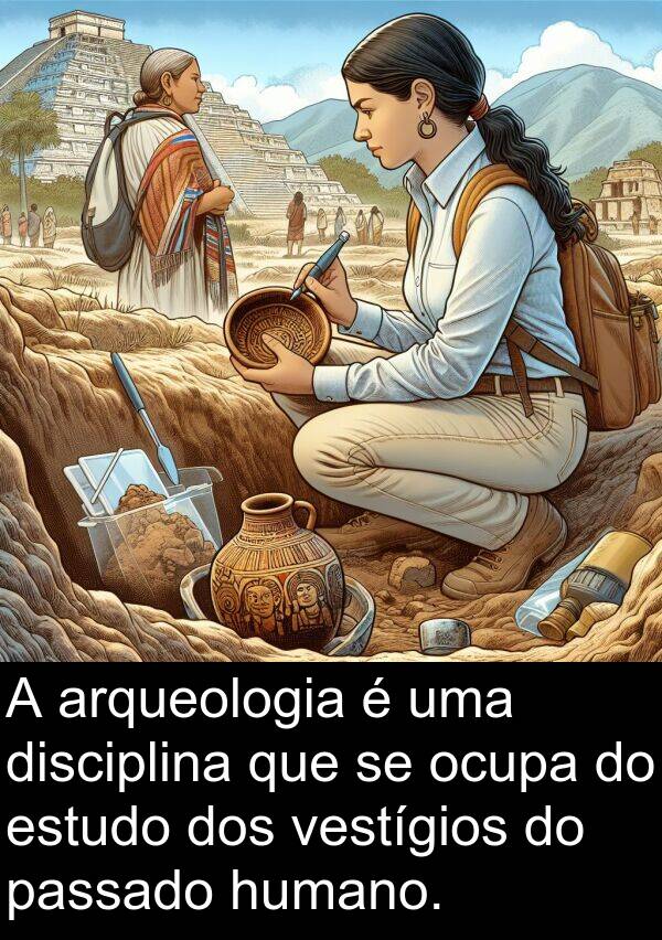 disciplina: A arqueologia é uma disciplina que se ocupa do estudo dos vestígios do passado humano.