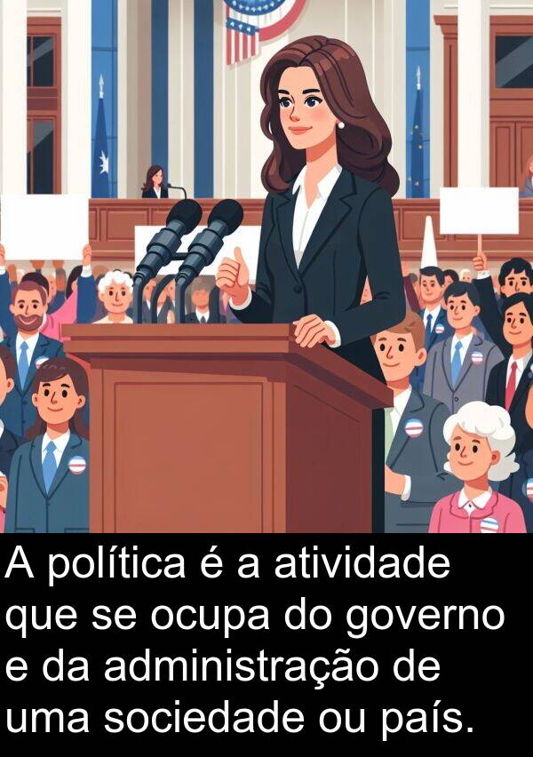 administração: A política é a atividade que se ocupa do governo e da administração de uma sociedade ou país.