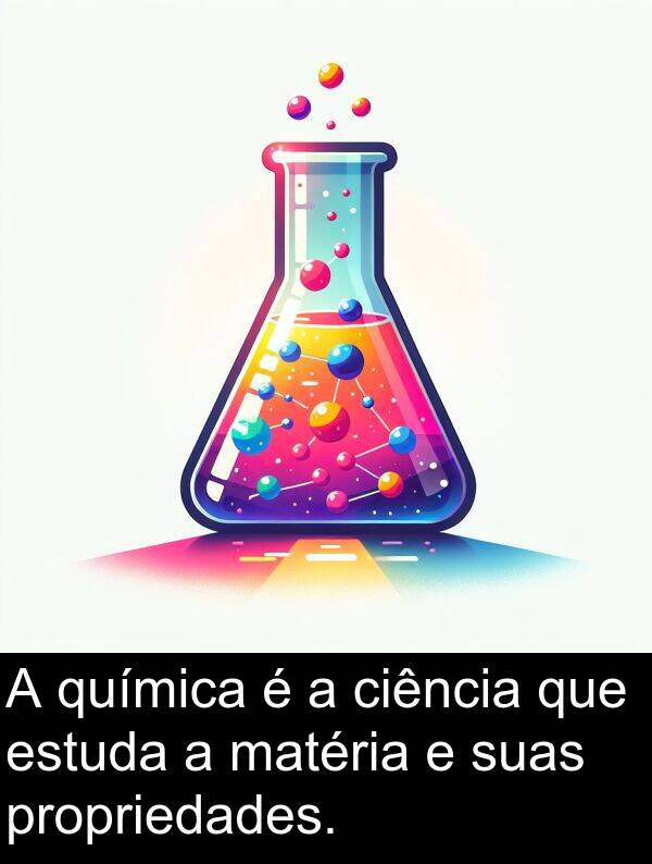 química: A química é a ciência que estuda a matéria e suas propriedades.