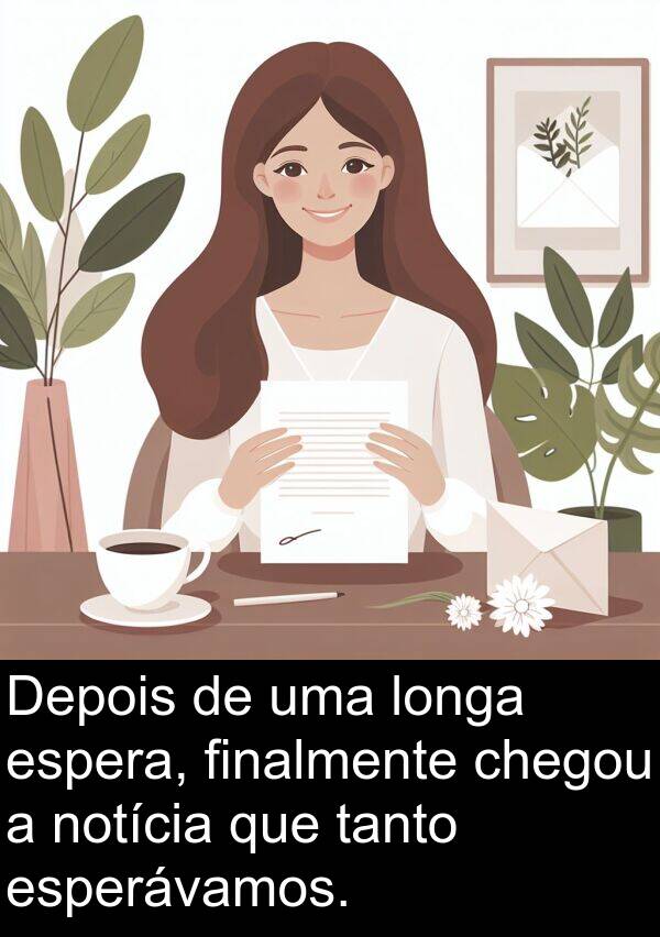 tanto: Depois de uma longa espera, finalmente chegou a notícia que tanto esperávamos.