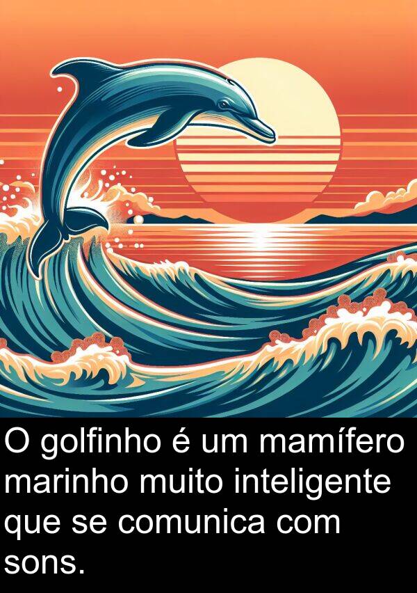 mamífero: O golfinho é um mamífero marinho muito inteligente que se comunica com sons.