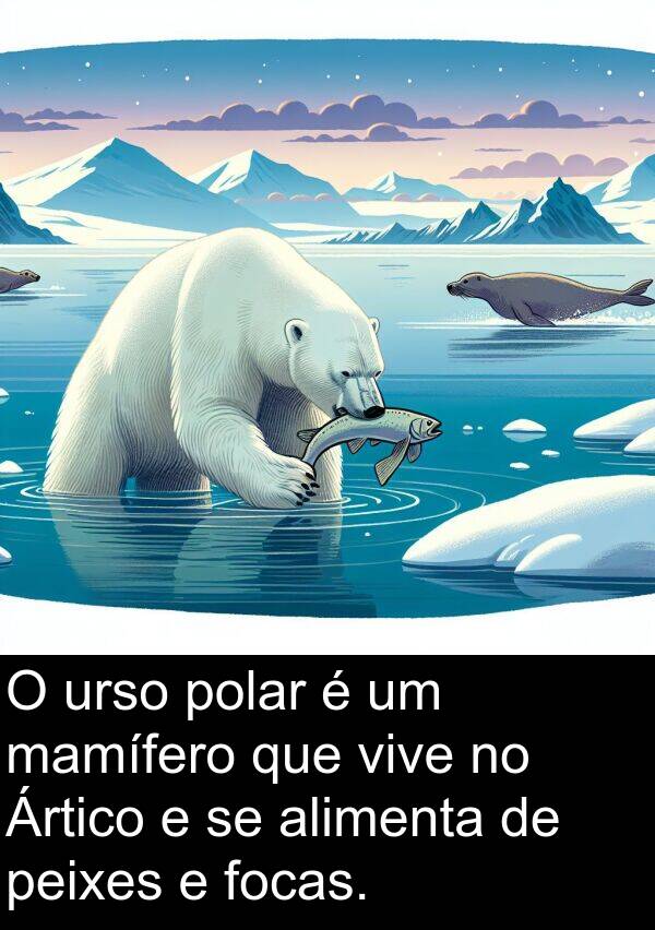 mamífero: O urso polar é um mamífero que vive no Ártico e se alimenta de peixes e focas.