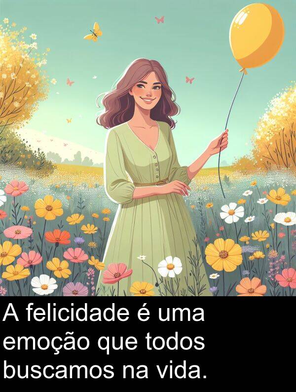 todos: A felicidade é uma emoção que todos buscamos na vida.