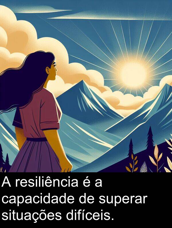 capacidade: A resiliência é a capacidade de superar situações difíceis.