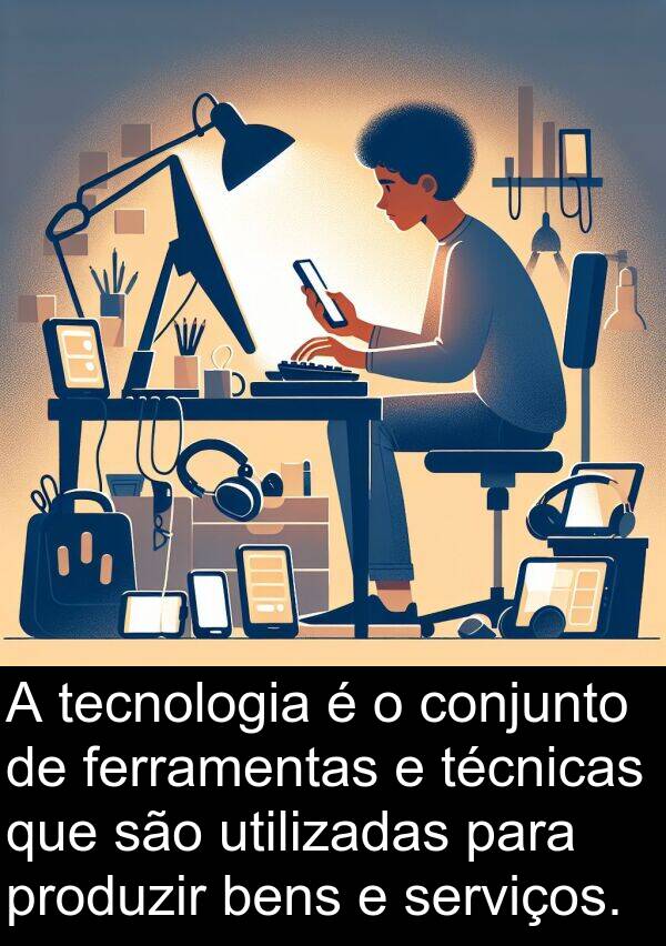 serviços: A tecnologia é o conjunto de ferramentas e técnicas que são utilizadas para produzir bens e serviços.