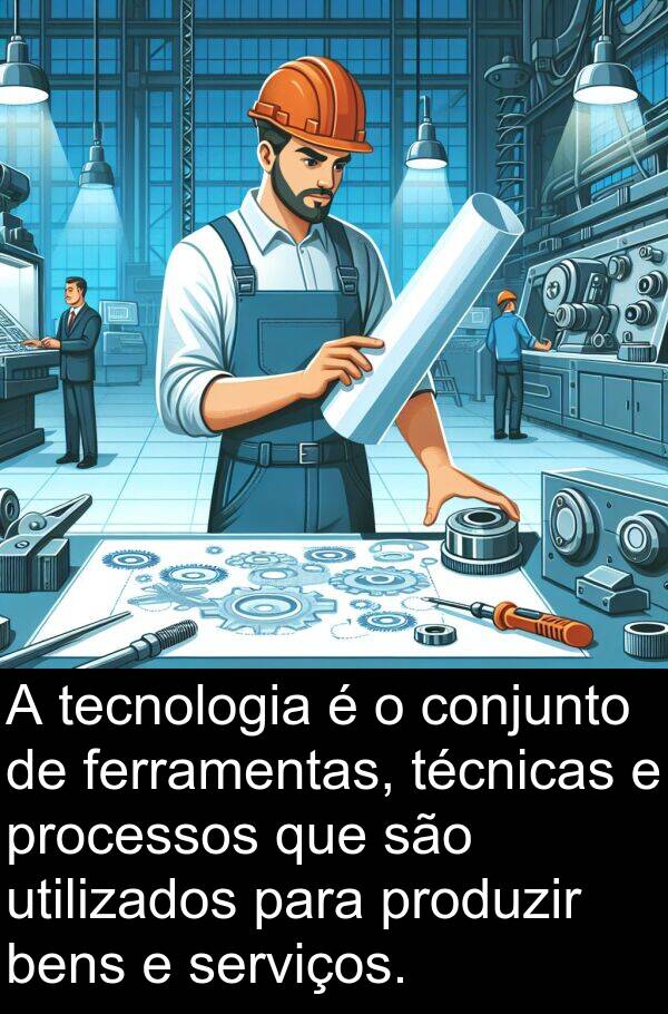 serviços: A tecnologia é o conjunto de ferramentas, técnicas e processos que são utilizados para produzir bens e serviços.