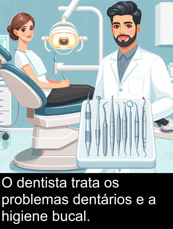 trata: O dentista trata os problemas dentários e a higiene bucal.
