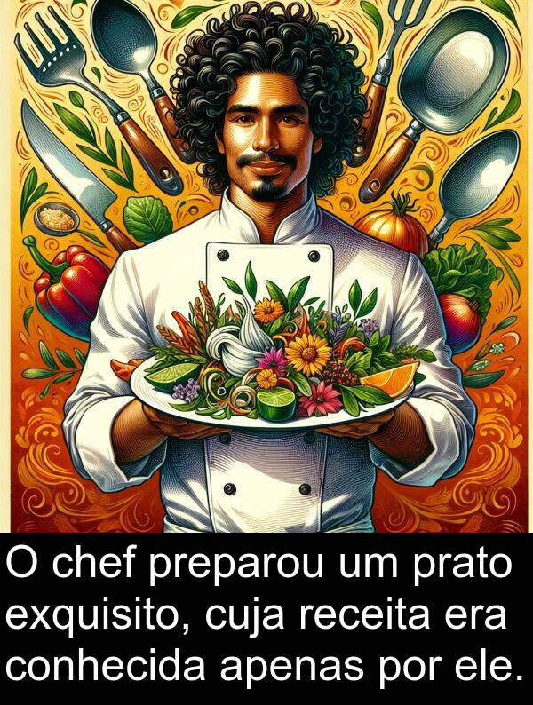conhecida: O chef preparou um prato exquisito, cuja receita era conhecida apenas por ele.