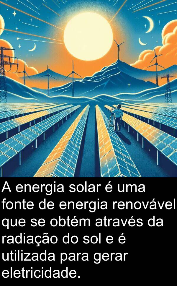 gerar: A energia solar é uma fonte de energia renovável que se obtém através da radiação do sol e é utilizada para gerar eletricidade.